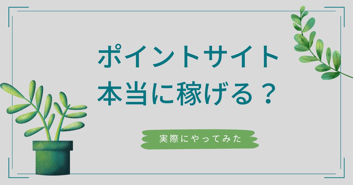 「ポイントサイトで稼ぐ」は嘘？いくら稼げるか実際に使って検証しました！